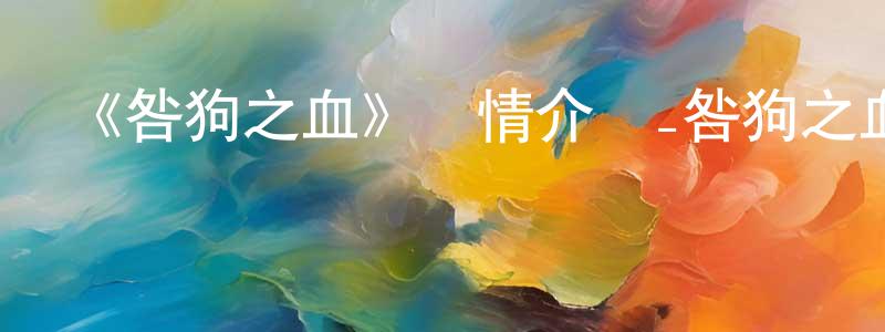 柴玉娟發布《咎狗之血》詳情介紹_咎狗之血已完結在線觀看_咎狗之血迅雷下載_日漫